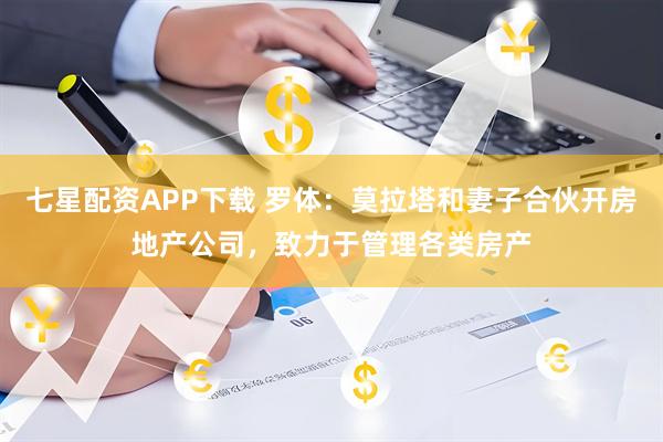 七星配资APP下载 罗体：莫拉塔和妻子合伙开房地产公司，致力于管理各类房产