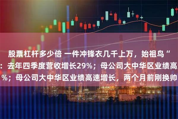 股票杠杆多少倍 一件冲锋衣几千上万，始祖鸟“炸山烟花秀”争议背后：去年四季度营收增长29%；母公司大中华区业绩高速增长，两个月前刚换帅