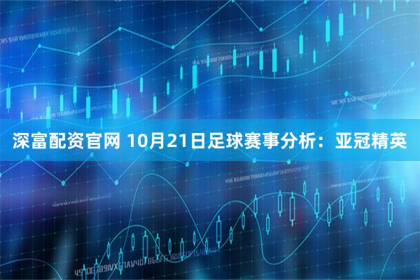深富配资官网 10月21日足球赛事分析：亚冠精英