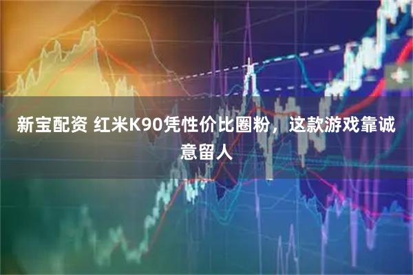 新宝配资 红米K90凭性价比圈粉，这款游戏靠诚意留人