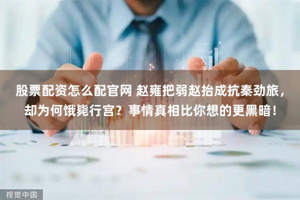 股票配资怎么配官网 赵雍把弱赵抬成抗秦劲旅，却为何饿毙行宫？事情真相比你想的更黑暗！