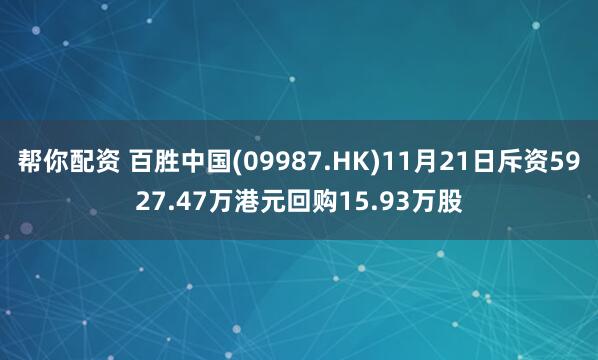帮你配资 百胜中国(09987.HK)11月21日斥资5927.47万港元回购15.93万股