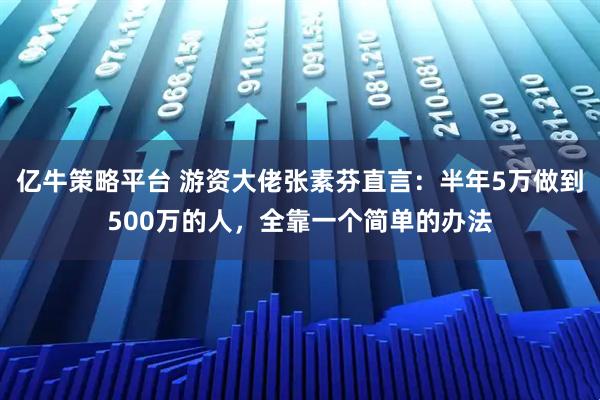 亿牛策略平台 游资大佬张素芬直言：半年5万做到500万的人，全靠一个简单的办法