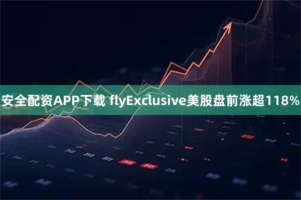 安全配资APP下载 flyExclusive美股盘前涨超118%